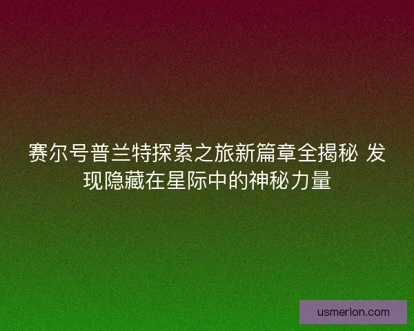 赛尔号普兰特探索之旅新篇章全揭秘 发现隐藏在星际中的神秘力量