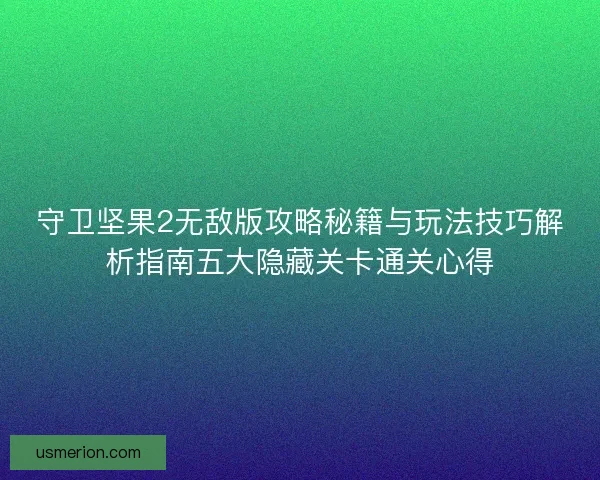 守卫坚果2无敌版攻略秘籍与玩法技巧解析指南五大隐藏关卡通关心得